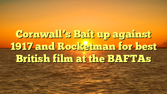 Cornwall’s Bait up against 1917 and Rocketman for best British film at the BAFTAs 